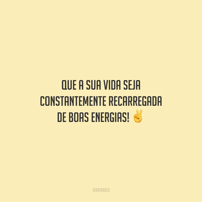 Que a sua vida seja constantemente recarregada de boas energias!