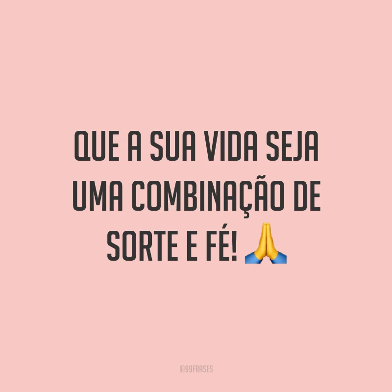 Que a sua vida seja uma combinação de sorte e fé! 🙏