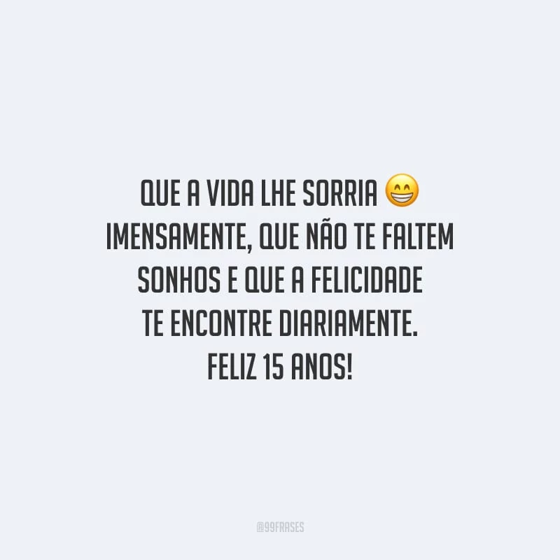 Que a vida lhe sorria imensamente, que não te faltem sonhos e que a felicidade te encontre diariamente. Feliz 15 anos!