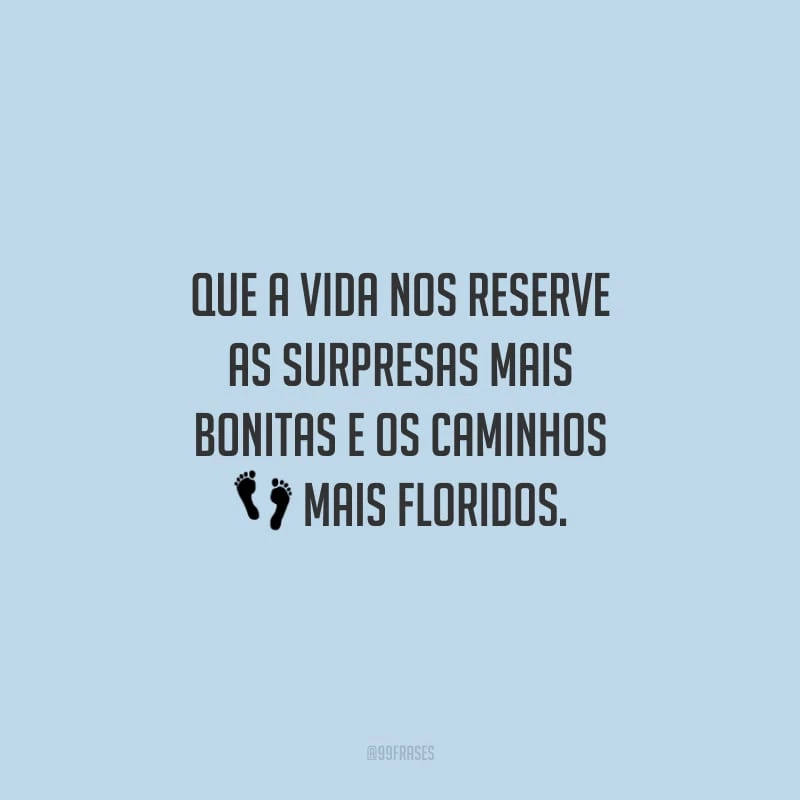 Que a vida nos reserve as surpresas mais bonitas e os caminhos mais floridos.