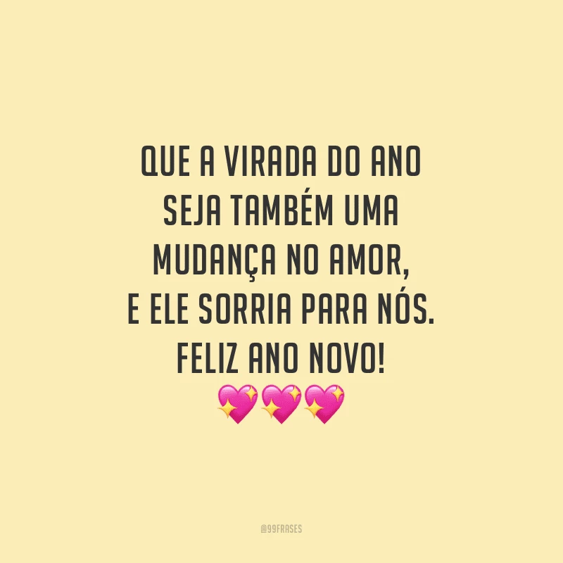 Que a virada do ano seja também uma mudança no amor, e ele sorria para nós. Feliz Ano Novo!