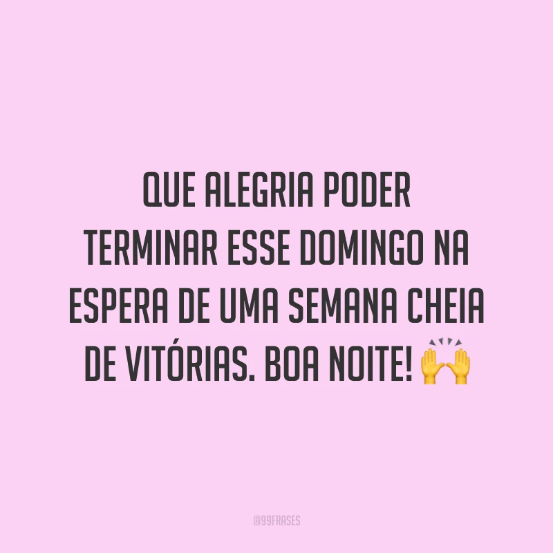 Que alegria poder terminar esse domingo na espera de uma semana cheia de vitórias. Boa noite! 🙌
