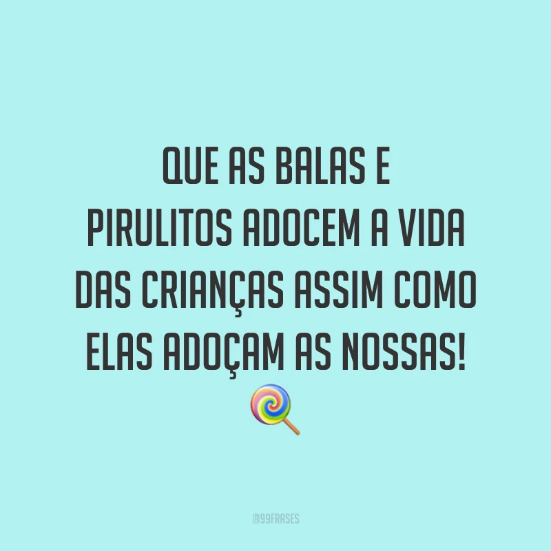 Que as balas e pirulitos adocem a vida das crianças assim como elas adoçam as nossas! 🍭