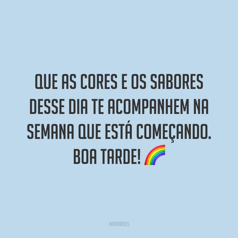 Que as cores e os sabores desse dia te acompanhem na semana que está começando. Boa tarde!