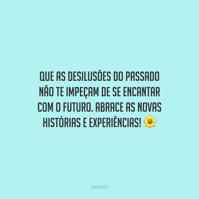 Que as desilusões do passado não te impeçam de se encantar com o futuro. Abrace as novas histórias e experiências!