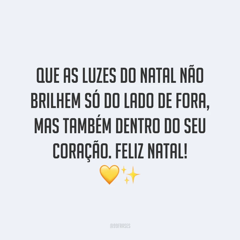 Que as luzes do Natal não brilhem só do lado de fora, mas também dentro do seu coração. Feliz Natal!