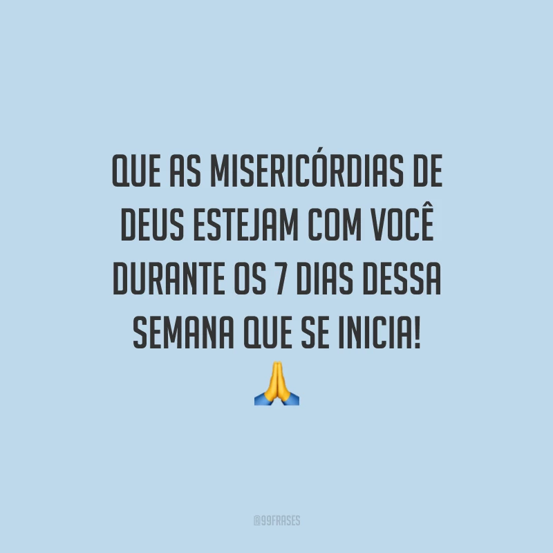 Que as misericórdias de Deus estejam com você durante os 7 dias dessa semana que se inicia!
