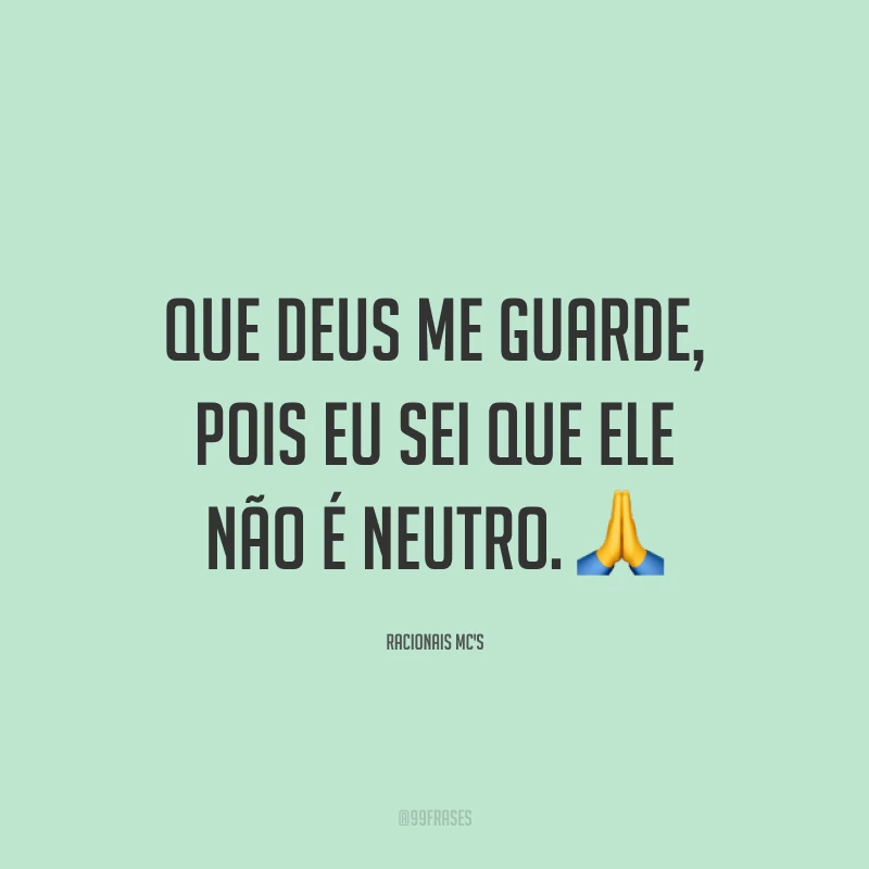 Que Deus me guarde, pois eu sei que Ele não é neutro. 🙏