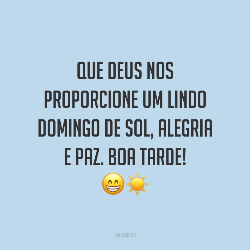 Que Deus nos proporcione um lindo domingo de sol, alegria e paz. Boa tarde!