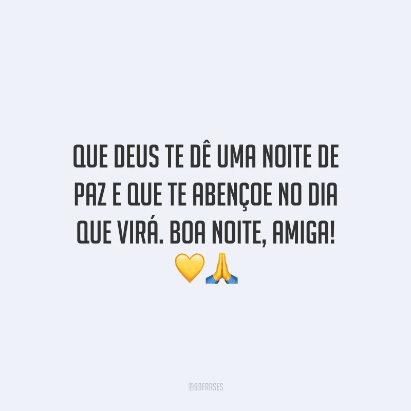 Que Deus te dê uma noite de paz e que te abençoe no dia que virá. Boa noite, amiga!