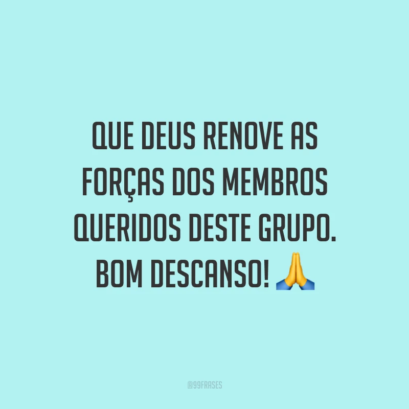 Que Deus renove as forças dos membros queridos deste grupo. Bom descanso!