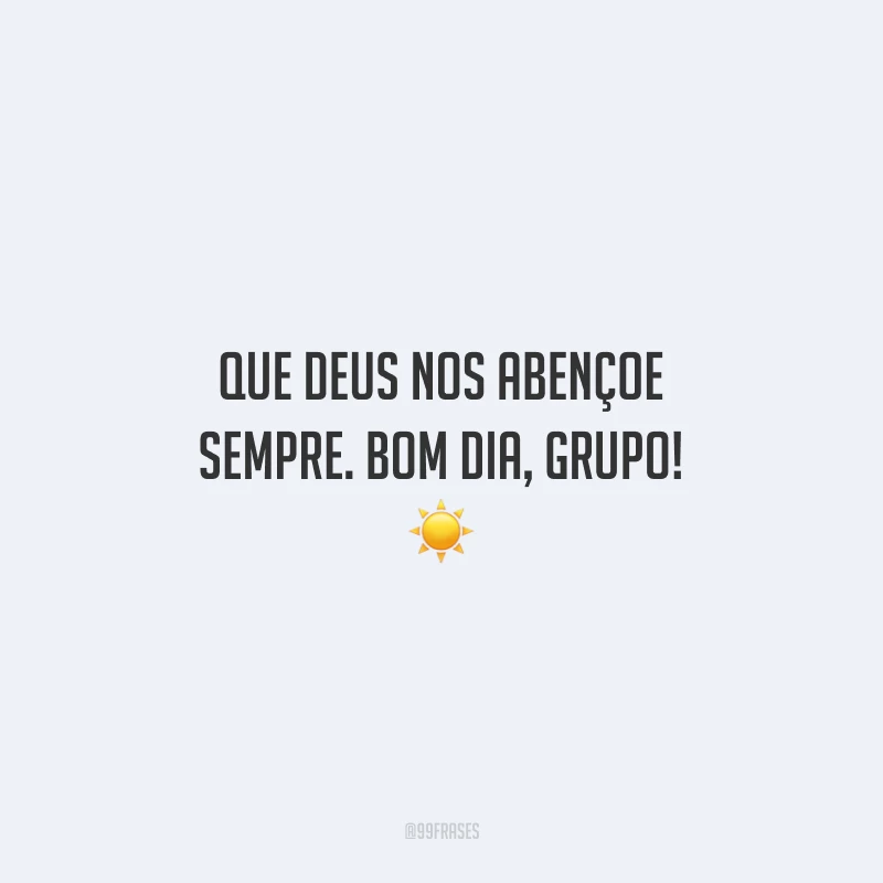 Que Deus nos abençoe sempre. Bom dia, grupo!