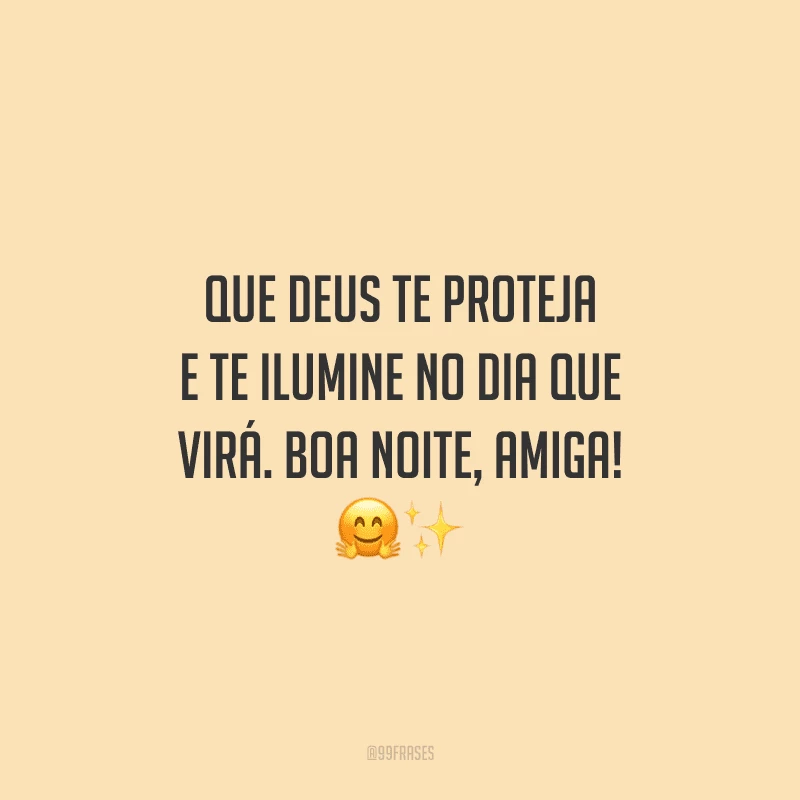 Que Deus te proteja e te ilumine no dia que virá. Boa noite, amiga!