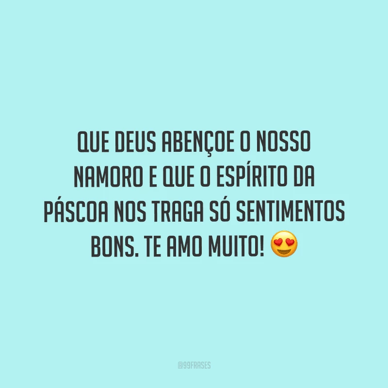 Que Deus abençoe o nosso namoro e que o espírito da Páscoa nos traga só sentimentos bons. Te amo muito!