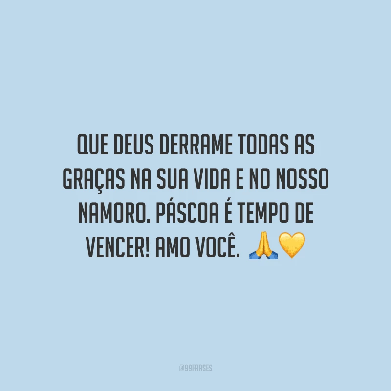 Que Deus derrame todas as graças na sua vida e no nosso namoro. Páscoa é tempo de vencer! Amo você.  