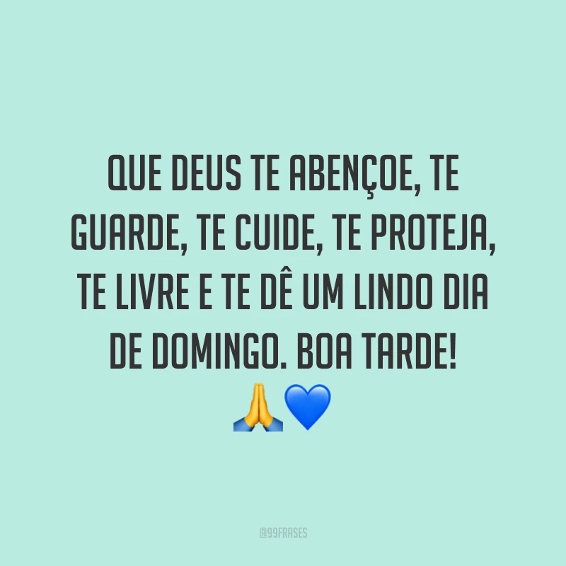 Que Deus te abençoe, te guarde, te cuide, te proteja, te livre e te dê um lindo dia de domingo. Boa tarde!