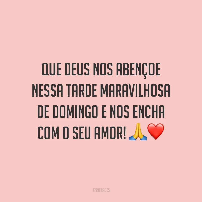 Que Deus nos abençoe nessa tarde maravilhosa de domingo e nos encha com o seu amor! 
