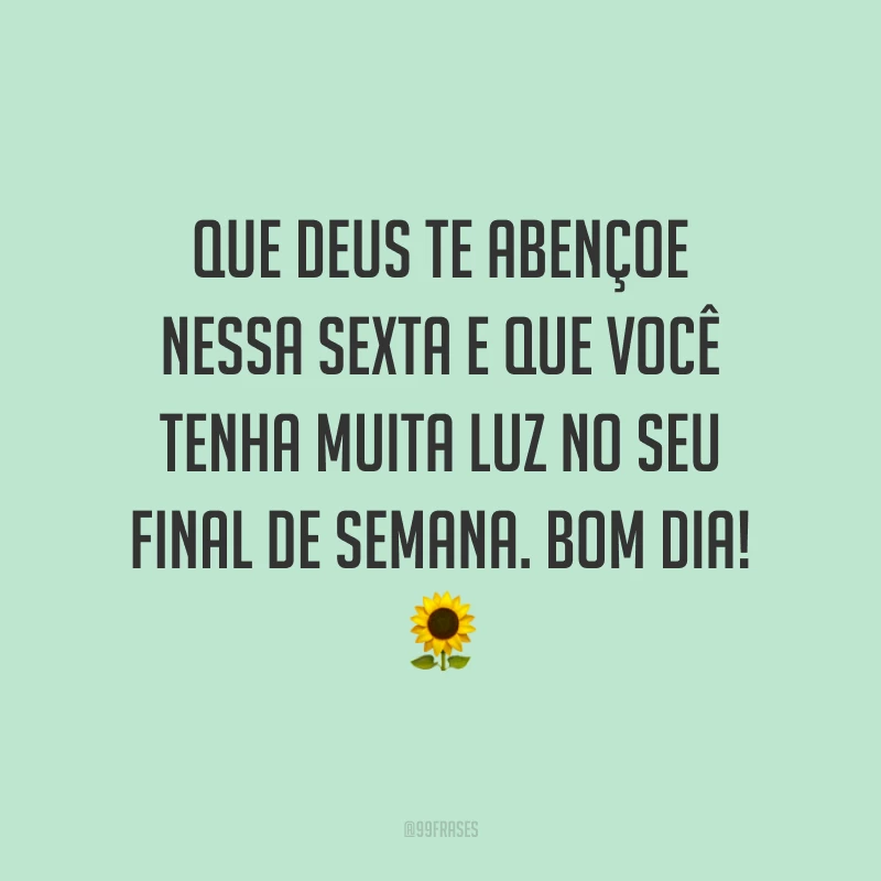 Que Deus te abençoe nessa sexta e que você tenha muita luz no seu final de semana. Bom dia!