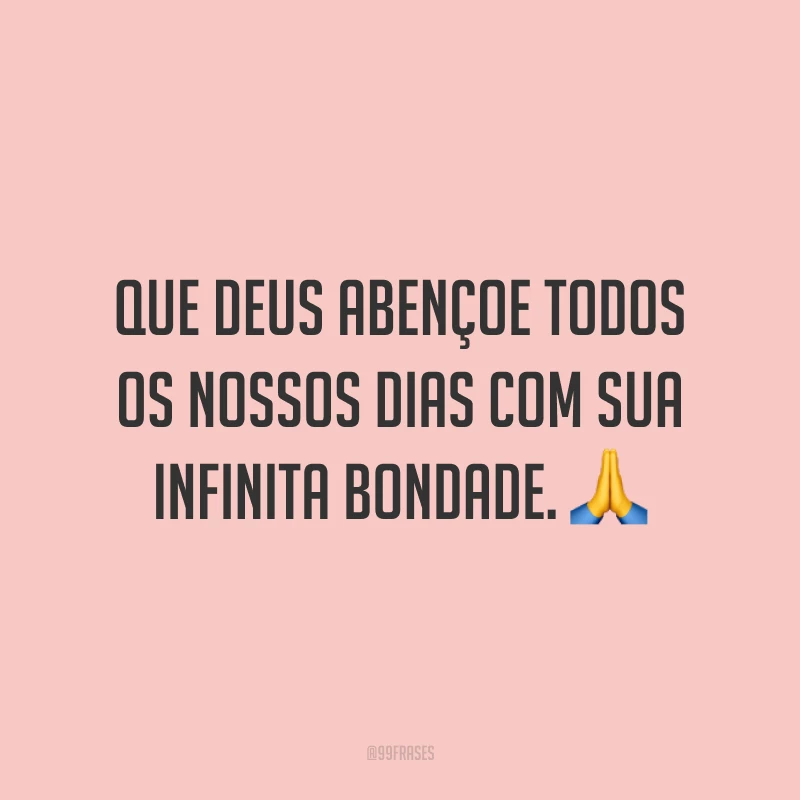 Que Deus abençoe todos os nossos dias com sua infinita bondade. 🙏