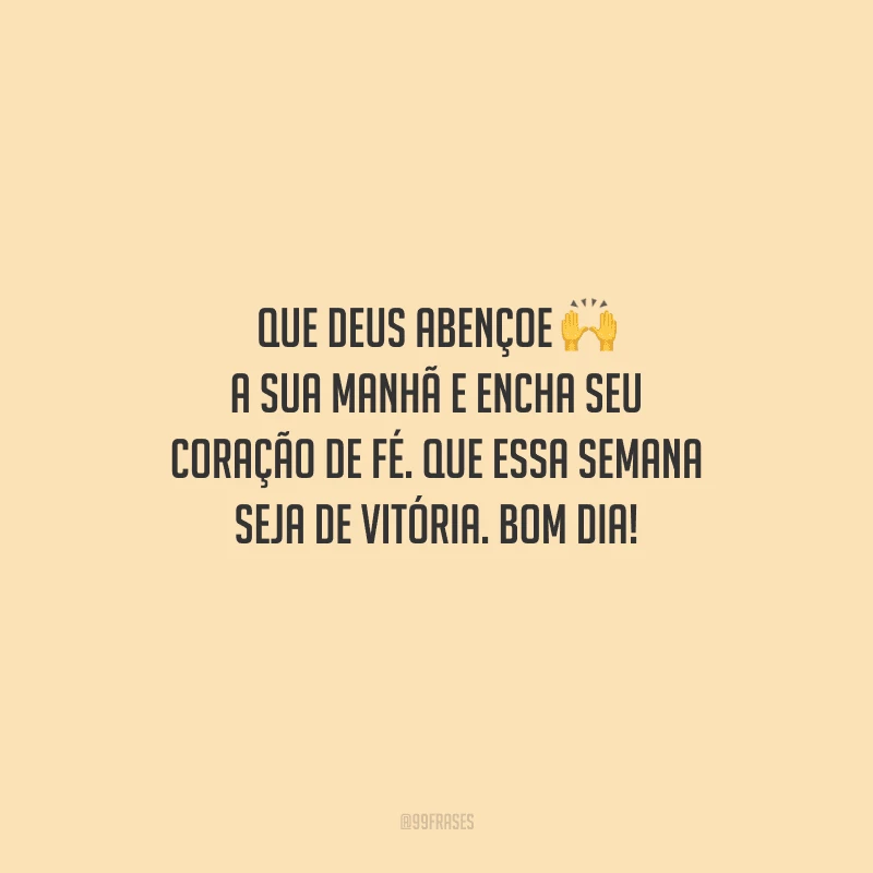 Que Deus abençoe a sua manhã e encha seu coração de fé. Que essa semana seja de vitória. Bom dia!