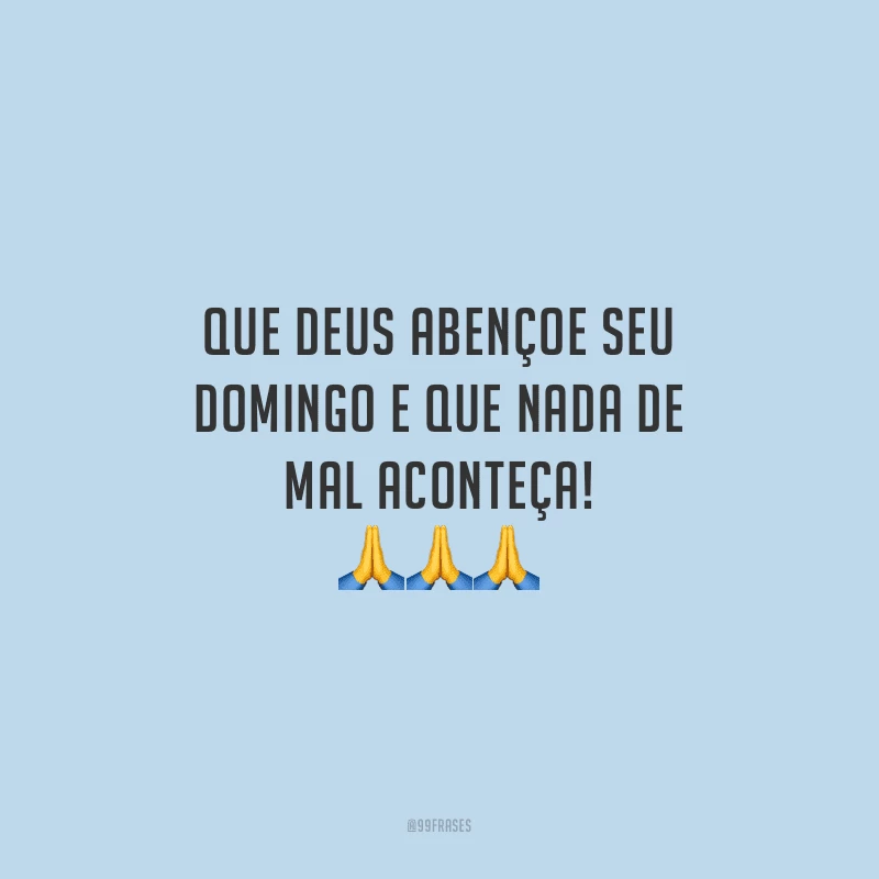Que Deus abençoe seu domingo e que nada de mal aconteça!