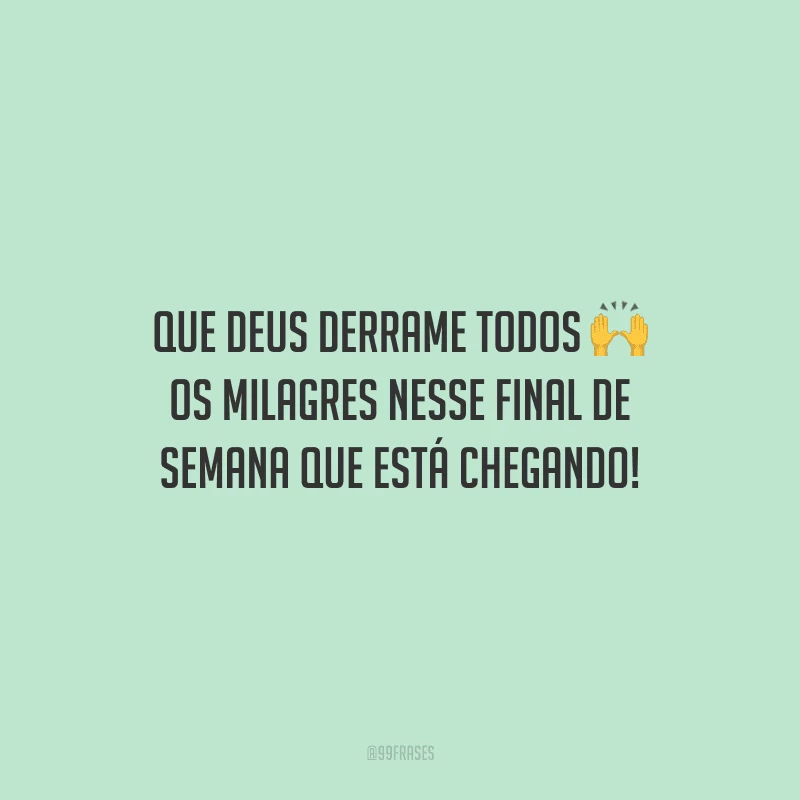 Que Deus derrame todos os milagres nesse final de semana que está chegando! 