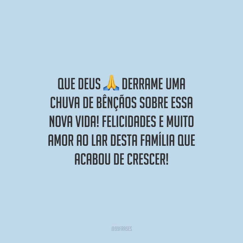 Que Deus derrame uma chuva de bênçãos sobre essa nova vida! Felicidades e muito amor ao lar desta família que acabou de crescer!