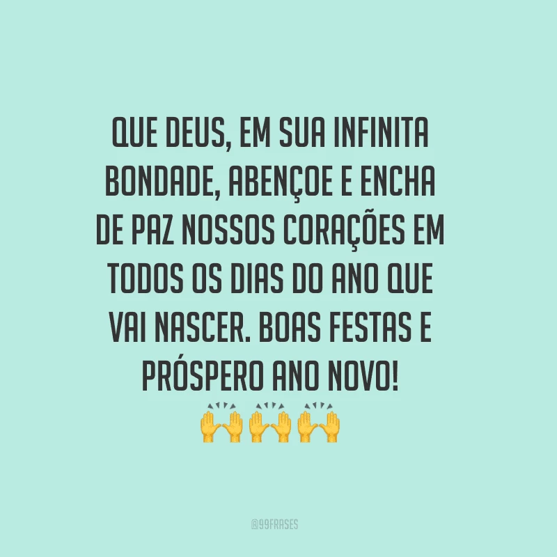 Que Deus, em sua infinita bondade, abençoe e encha de paz nossos corações em todos os dias do ano que vai nascer. Boas festas e próspero Ano Novo!