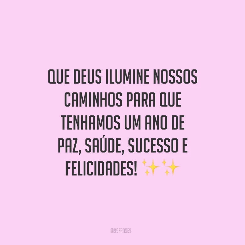 Que Deus ilumine nossos caminhos para que tenhamos um ano de paz, saúde, sucesso e felicidades!