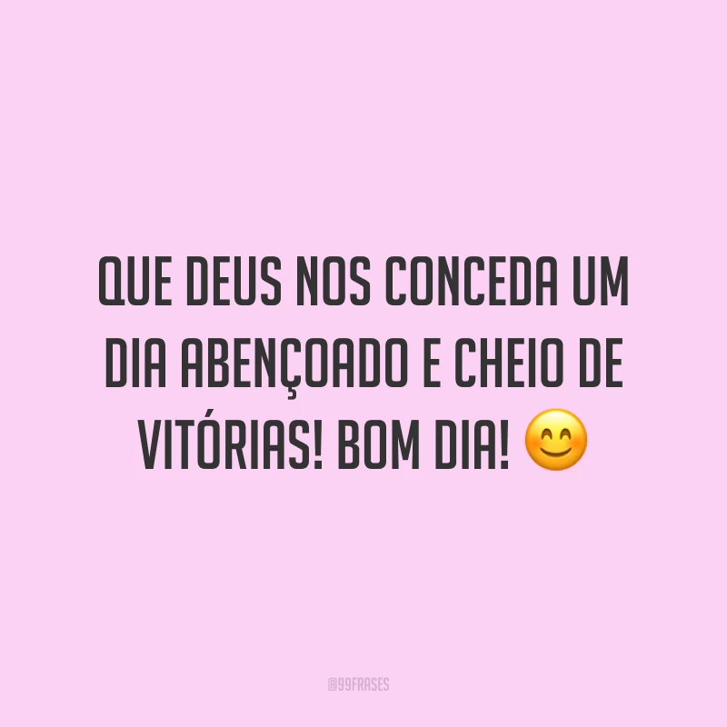 Que Deus nos conceda um dia abençoado e cheio de vitórias! Bom dia! ?