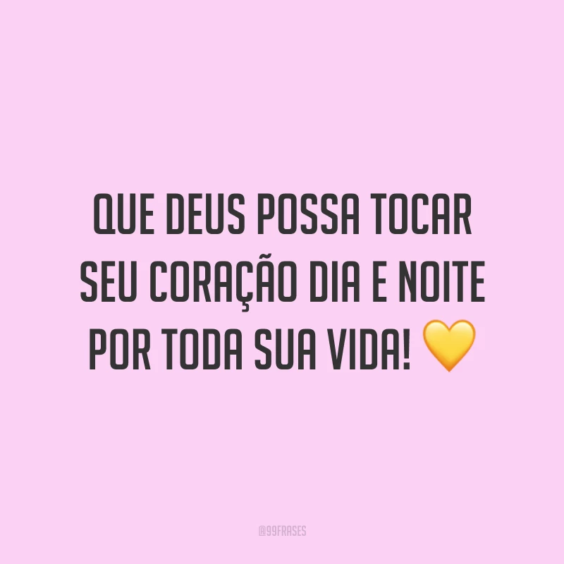 Que Deus possa tocar seu coração dia e noite por toda sua vida! 💛