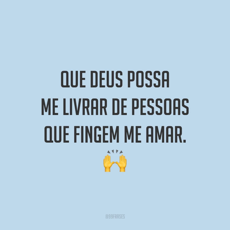 Que Deus possa me livrar de pessoas que fingem me amar. 🙌