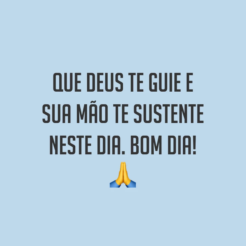 Que Deus te guie e Sua mão te sustente neste dia. Bom dia! ?