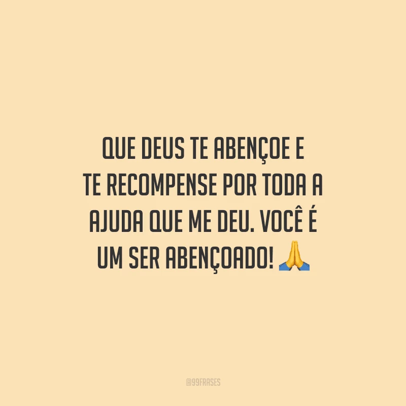 Que Deus te abençoe e te recompense por toda a ajuda que me deu. Você é um ser abençoado! 🙏