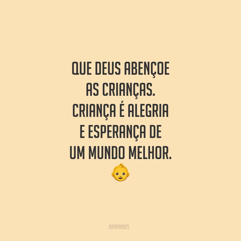 Que Deus abençoe as crianças. Criança é alegria e esperança de um mundo melhor.