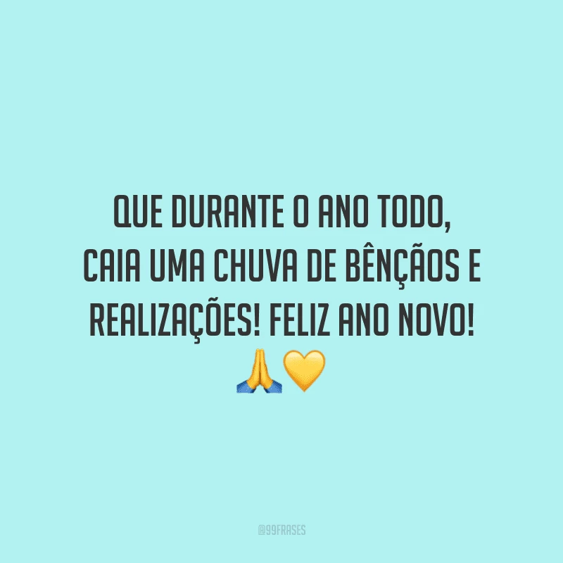 Que durante o ano todo, caia uma chuva de bênçãos e realizações! Feliz Ano Novo!