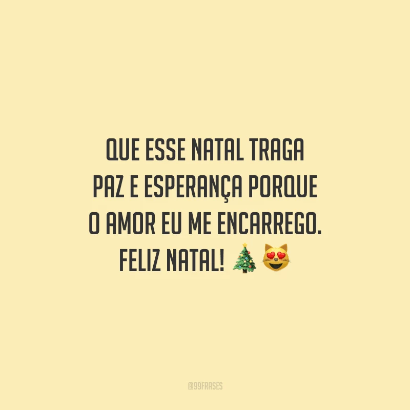Que esse Natal traga paz e esperança porque o amor eu me encarrego. Feliz Natal!