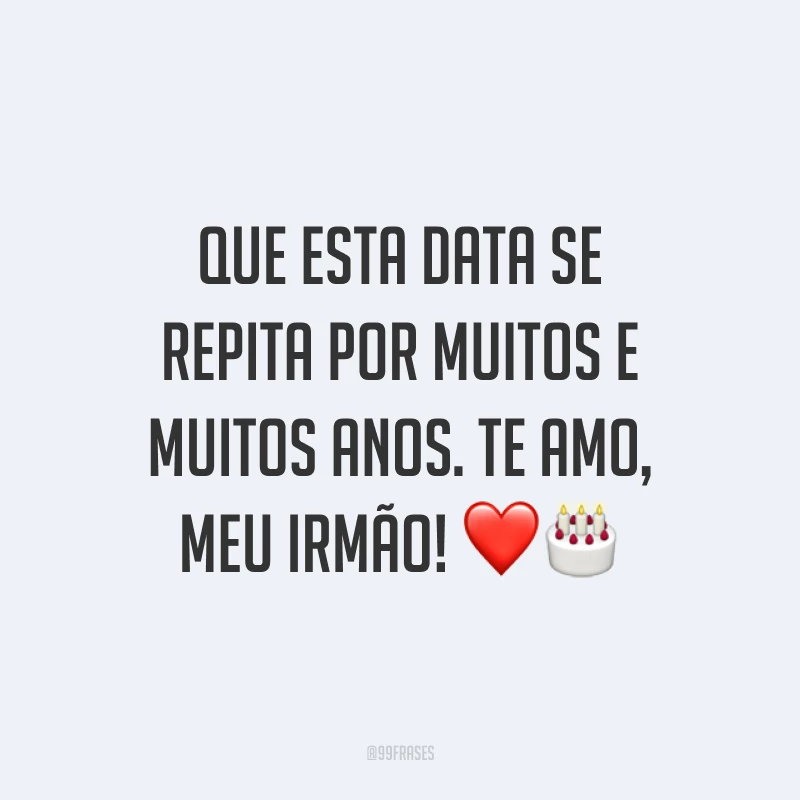 Que esta data se repita por muitos e muitos anos. Te amo, meu irmão! ❤️🎂