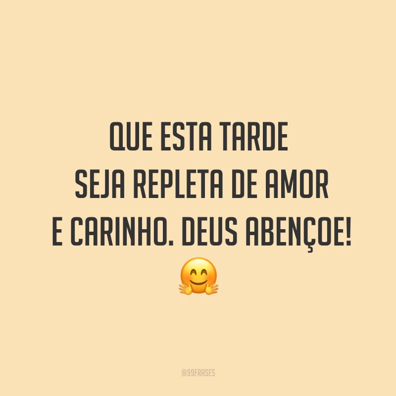 Que esta tarde seja repleta de amor e carinho. Deus abençoe! ?