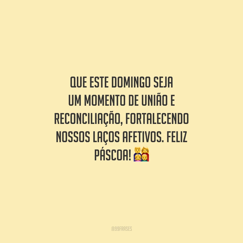 Que este domingo seja um momento de união e reconciliação, fortalecendo nossos laços afetivos. Feliz Páscoa! 
