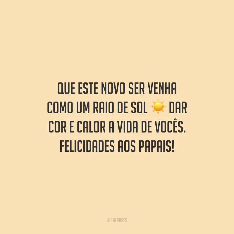 Que este novo ser venha como um raio de sol dar cor e calor a vida de vocês. Felicidades aos papais!
