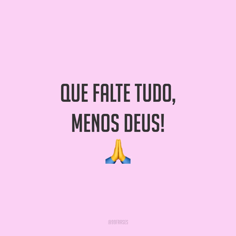 Que falte tudo, menos Deus! 🙏