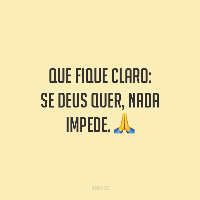 Que fique claro: se Deus quer, nada impede. 🙏