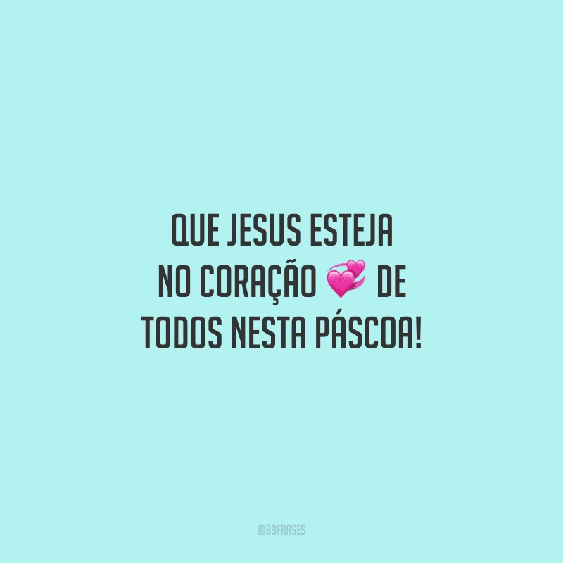 Que Jesus esteja no coração de todos nesta Páscoa!