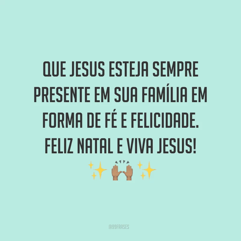 Que Jesus esteja sempre presente em sua família em forma de fé e felicidade. Feliz Natal e viva Jesus!