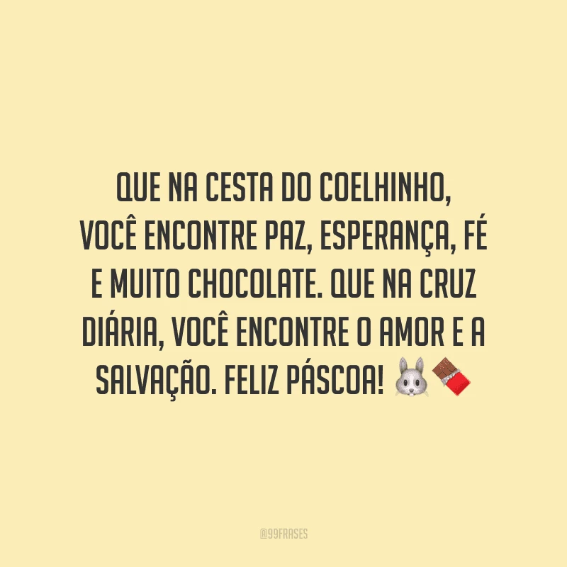 Que na cesta do coelhinho, você encontre paz, esperança, fé e muito chocolate. Que na cruz diária, você encontre o amor e a salvação. Feliz Páscoa!