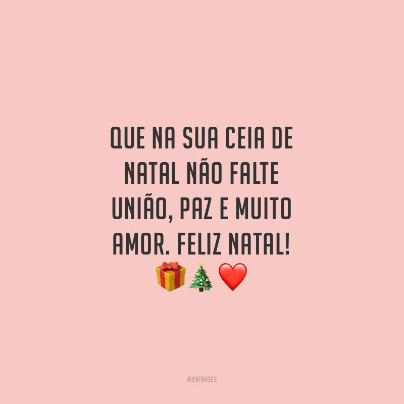 Que na sua ceia de Natal não falte união, paz e muito amor. Feliz Natal!