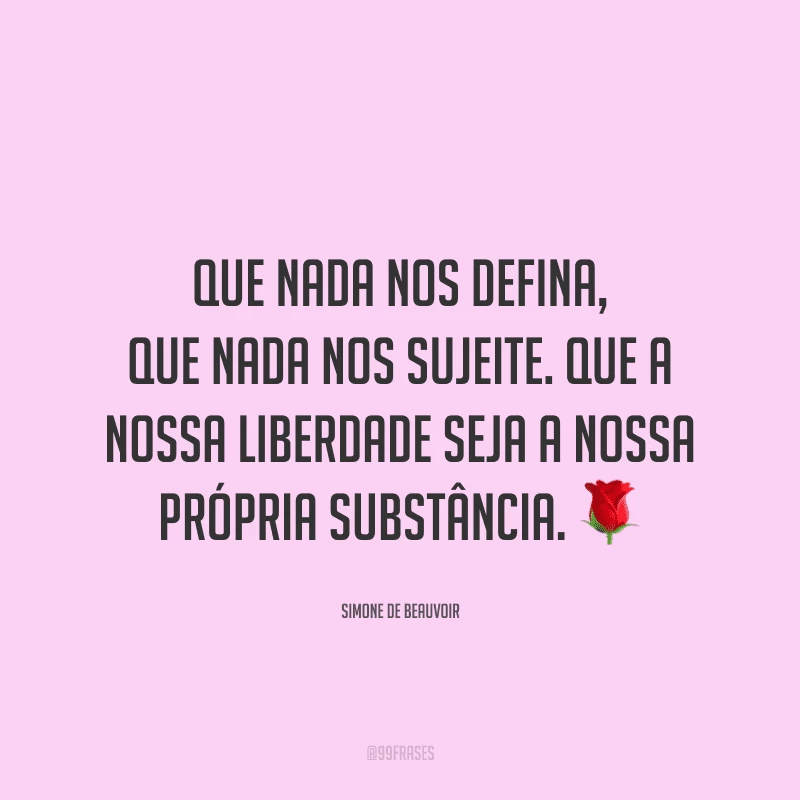 Que nada nos defina, que nada nos sujeite. Que a nossa liberdade seja a nossa própria substância.