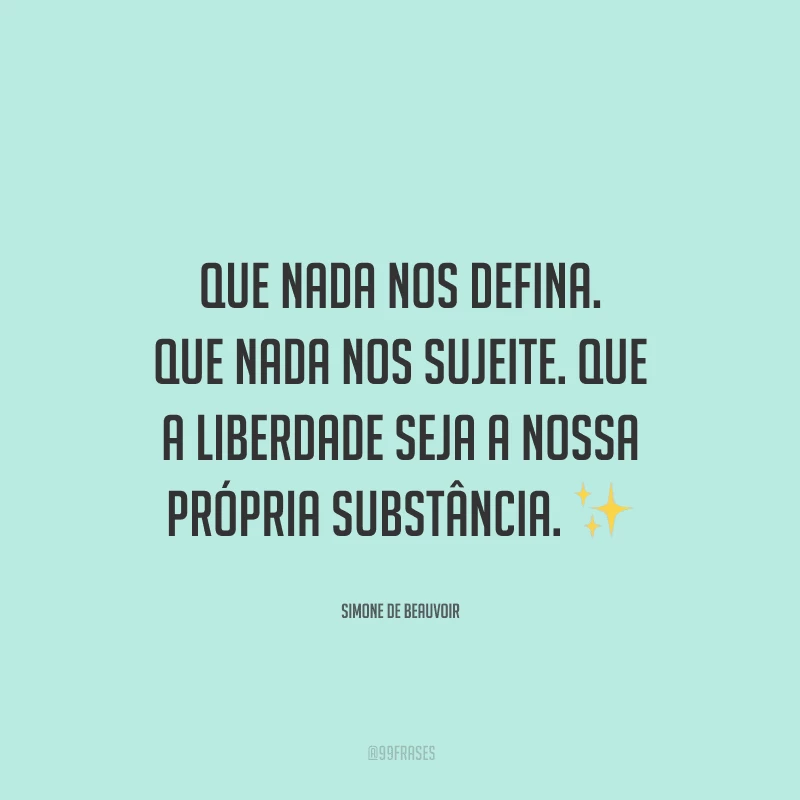 Que nada nos defina. Que nada nos sujeite. Que a liberdade seja a nossa própria substância. 