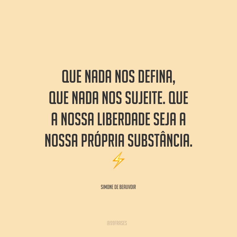Que nada nos defina, que nada nos sujeite. Que a nossa liberdade seja a nossa própria substância.